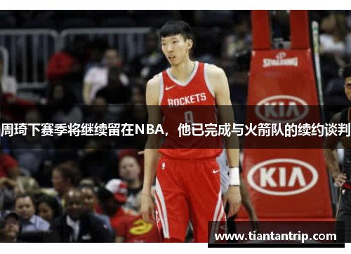 周琦下赛季将继续留在NBA，他已完成与火箭队的续约谈判