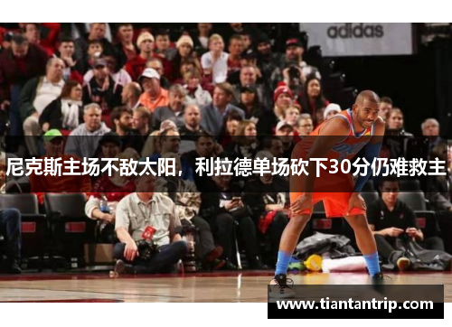 尼克斯主场不敌太阳，利拉德单场砍下30分仍难救主