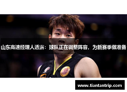 山东高速经理人透露：球队正在调整阵容，为新赛季做准备