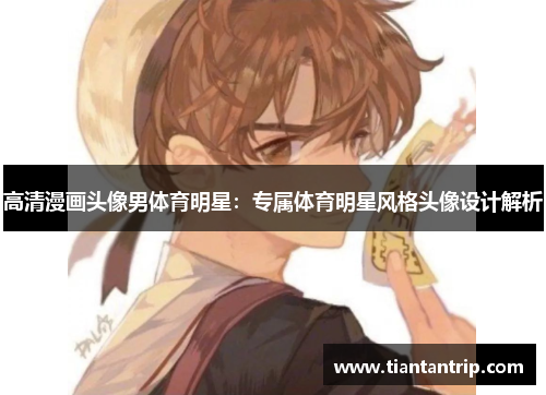 高清漫画头像男体育明星：专属体育明星风格头像设计解析