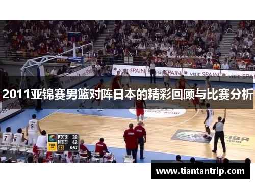 2011亚锦赛男篮对阵日本的精彩回顾与比赛分析