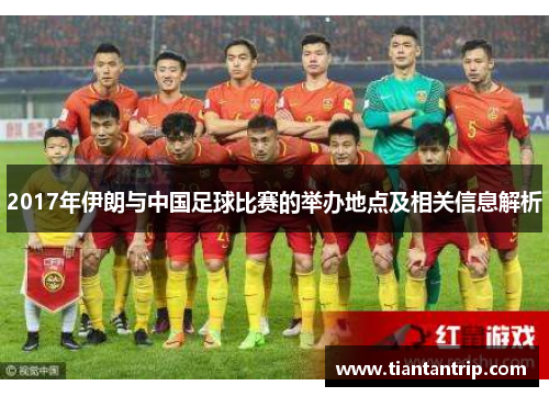 2017年伊朗与中国足球比赛的举办地点及相关信息解析