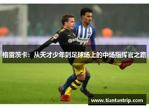 格雷茨卡：从天才少年到足球场上的中场指挥官之路