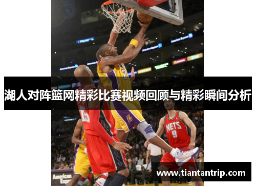 湖人对阵篮网精彩比赛视频回顾与精彩瞬间分析