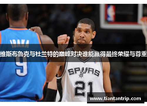 维斯布鲁克与杜兰特的巅峰对决谁能赢得最终荣耀与尊重