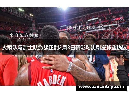 火箭队与爵士队激战正酣2月3日精彩对决引发球迷热议