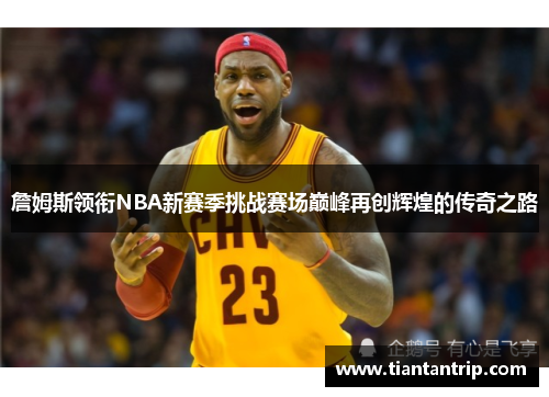 詹姆斯领衔NBA新赛季挑战赛场巅峰再创辉煌的传奇之路
