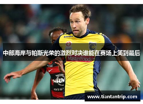 中部海岸与帕斯光荣的激烈对决谁能在赛场上笑到最后